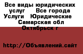 Все виды юридических услуг.  - Все города Услуги » Юридические   . Самарская обл.,Октябрьск г.